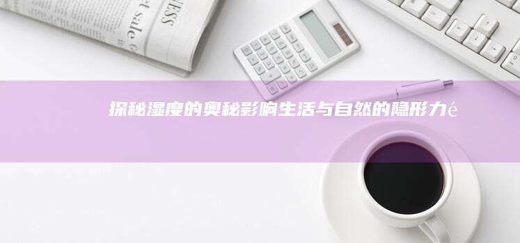 探秘湿度的奥秘：影响生活与自然的隐形力量