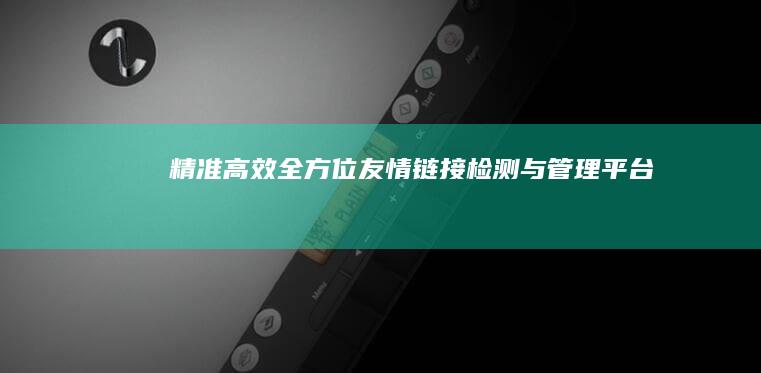 精准高效：全方位友情链接检测与管理平台